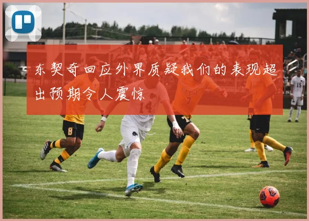 东契奇回应外界质疑我们的表现超出预期令人震惊