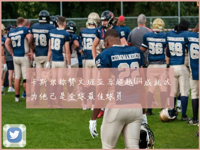 卡斯尔称赞文班亚马超越G4成就认为他已是全球最佳球员