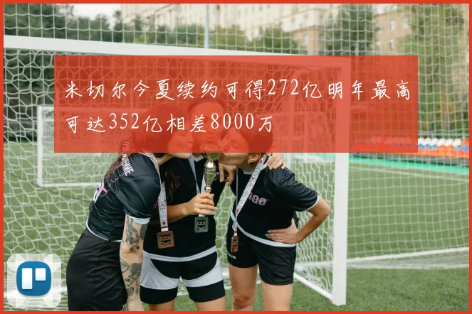 米切尔今夏续约可得272亿明年最高可达352亿相差8000万