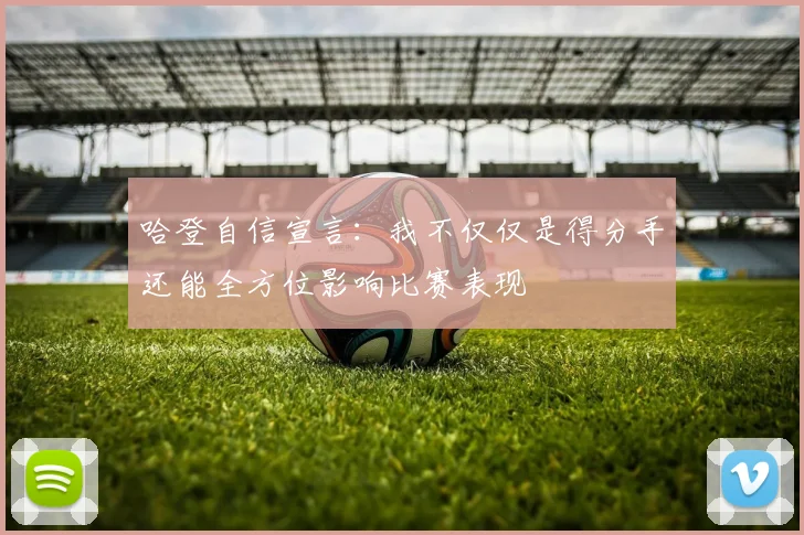 哈登自信宣言：我不仅仅是得分手还能全方位影响比赛表现
