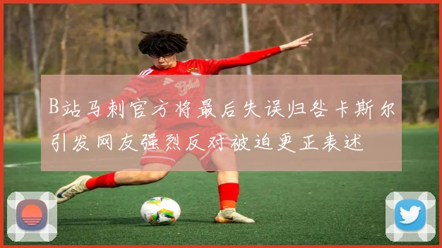 B站马刺官方将最后失误归咎卡斯尔引发网友强烈反对被迫更正表述