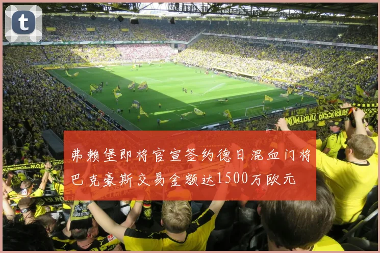 弗赖堡即将官宣签约德日混血门将巴克豪斯交易金额达1500万欧元