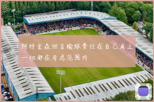 阿特金森坦言输球责任在自己肩上一切都在考虑范围内