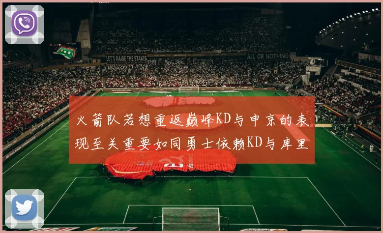 火箭队若想重返巅峰KD与申京的表现至关重要如同勇士依赖KD与库里