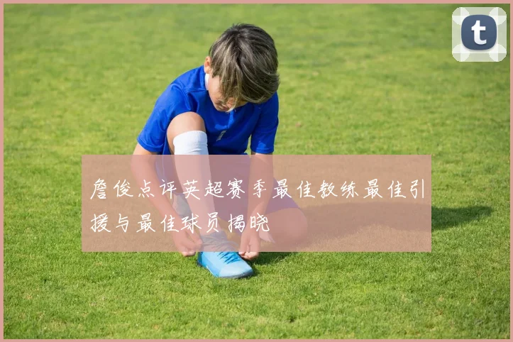 詹俊点评英超赛季最佳教练最佳引援与最佳球员揭晓