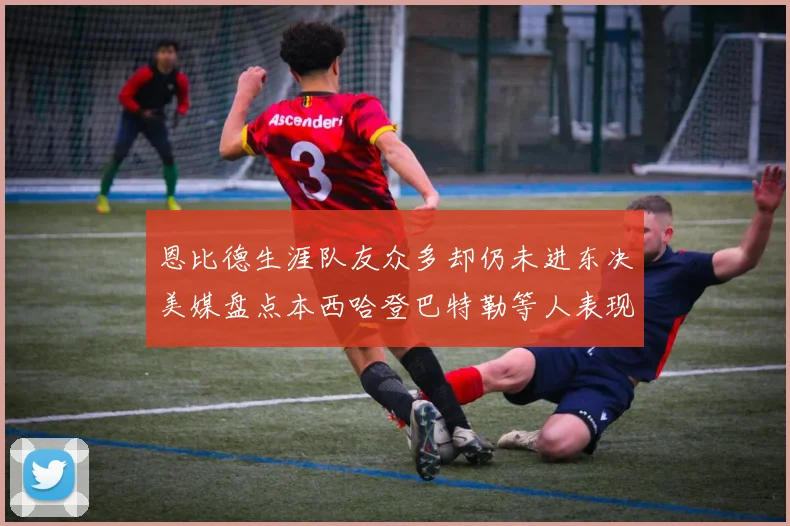 恩比德生涯队友众多却仍未进东决美媒盘点本西哈登巴特勒等人表现